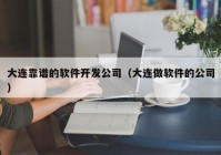 大连靠谱的软件开发公司（大连做软件的公司）