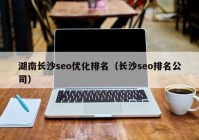 湖南长沙seo优化排名（长沙seo排名公司）