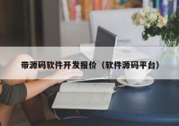 带源码软件开发报价（软件源码平台）