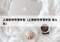 上海软件开发外包（上海软件开发外包 每人年）