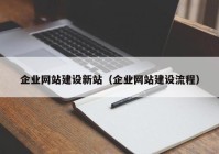 企业网站建设新站（企业网站建设流程）