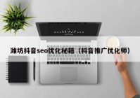 潍坊抖音seo优化秘籍（抖音推广优化师）