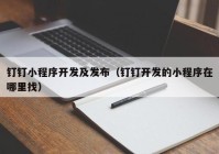 钉钉小程序开发及发布（钉钉开发的小程序在哪里找）