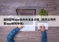 洛阳公司app软件开发多少钱（软件公司开发app如何挣钱）