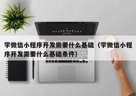 学微信小程序开发需要什么基础（学微信小程序开发需要什么基础条件）