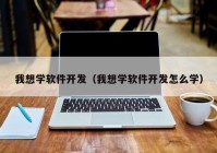 我想学软件开发（我想学软件开发怎么学）