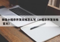 微信小程序开发文档怎么写（小程序开发文档 官方）