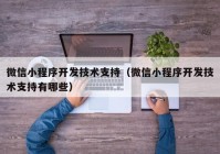 微信小程序开发技术支持（微信小程序开发技术支持有哪些）