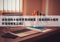 吉安团购小程序开发找哪家（吉安团购小程序开发找哪家公司）