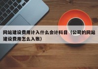 网站建设费用计入什么会计科目（公司的网站建设费用怎么入账）