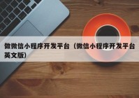 做微信小程序开发平台（微信小程序开发平台英文版）