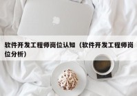 软件开发工程师岗位认知（软件开发工程师岗位分析）