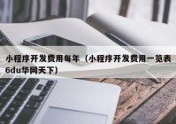 小程序开发费用每年（小程序开发费用一览表6du华网天下）