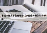 小程序开发平台有哪些（小程序开发公司有哪些）