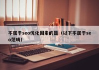 不属于seo优化因素的是（以下不属于seo范畴）