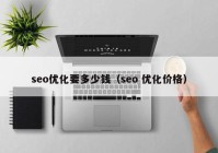 seo优化要多少钱（seo 优化价格）