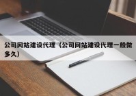 公司网站建设代理（公司网站建设代理一般做多久）